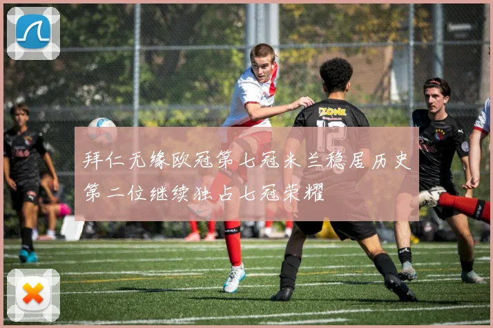 拜仁无缘欧冠第七冠米兰稳居历史第二位继续独占七冠荣耀