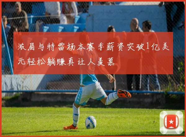 浓眉与特雷杨本赛季薪资突破1亿美元轻松躺赚真让人羡慕