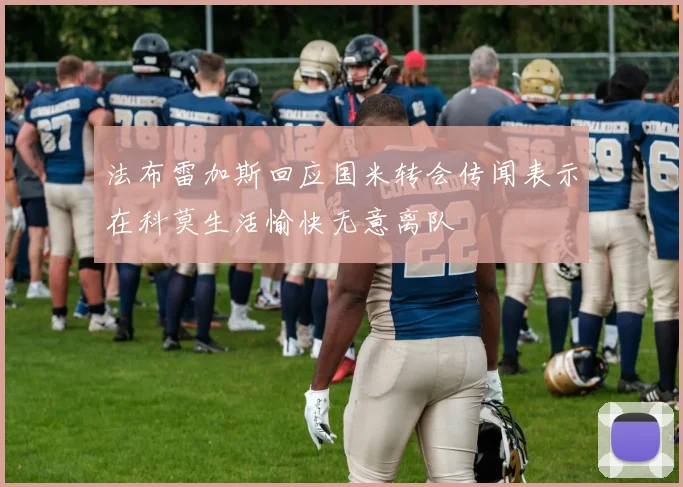 法布雷加斯回应国米转会传闻表示在科莫生活愉快无意离队
