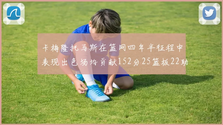 卡梅隆托马斯在篮网四年半征程中表现出色场均贡献152分25篮板22助攻