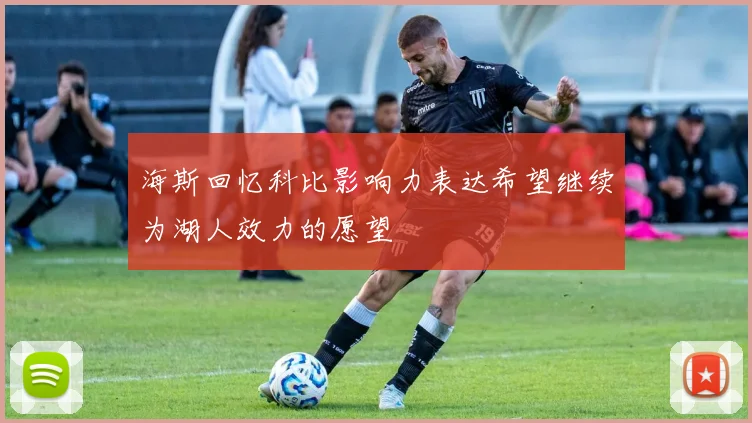 海斯回忆科比影响力表达希望继续为湖人效力的愿望